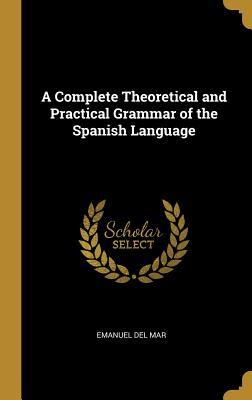 Download A Complete Theoretical and Practical Grammar of the Spanish Language - Emanuel Del Mar file in PDF