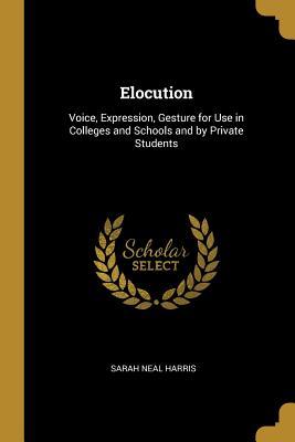 Read online Elocution: Voice, Expression, Gesture for Use in Colleges and Schools and by Private Students - Sarah Neal Harris | ePub