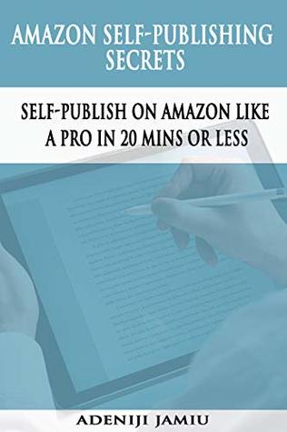 Read AMAZON SELF-PUBLISHING SECRETS: Self-Publish On Amazon Like A Pro In 20 Minutes Or Less - Jamiu Adeniji | ePub