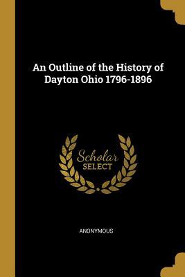 Read An Outline of the History of Dayton Ohio 1796-1896 - Anonymous | PDF
