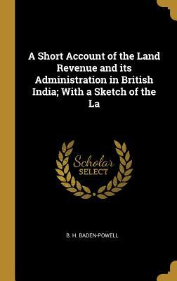 Read online A Short Account of the Land Revenue and Its Administration in British India; With a Sketch of the La - B.H. Baden-Powell file in PDF