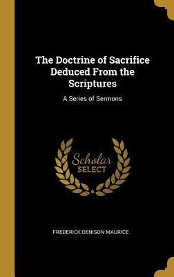 Read online The Doctrine of Sacrifice Deduced from the Scriptures: A Series of Sermons - Frederick Denison Maurice | PDF