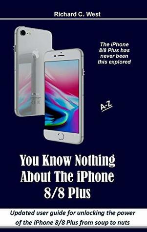 Read online You Know Nothing About The iPhone 8/8 Plus: Updated user guide for unlocking the power of the iPhone 8/8 Plus from soup to nuts - Richard West | ePub