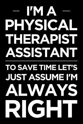 Read online I'm a Physical Therapist Assistant, to Save Time Let's Just Assume I'm Always Right: A Blank Lined Novelty Office Humor Themed Notebook to Write in -  file in PDF