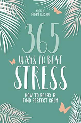 Read 365 Ways to Beat Stress: How to Relax & Find Perfect Calm - Adam Gordon file in PDF