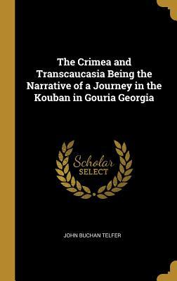 Download The Crimea and Transcaucasia Being the Narrative of a Journey in the Kouban in Gouria Georgia - John Buchan Telfer | PDF