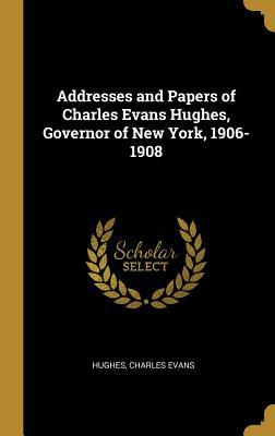 Read online Addresses and Papers of Charles Evans Hughes, Governor of New York, 1906-1908 - Hughes Charles Evans | PDF