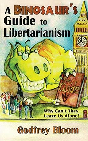 Download A Dinosaur's Guide to Libertarianism: Why Can't They Leave Us Alone? - Godfrey Bloom file in PDF