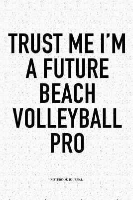 Read Trust Me I'm a Future Beach Volleyball Pro: A 6x9 Inch Matte Softcover Diary Notebook with 120 Blank Lined Pages and a Funny Gaming Sports Cover Slogan - Enrobed Volleyball Journals | ePub