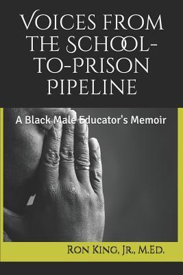 Read Voices from the School-to-Prison Pipeline: A Black Male Educator's Memoir - Jr M Ed Ron King | PDF