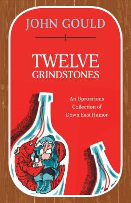 Read Twelve Grindstones: An Uproarious Collection of Down East Folklore - John Gould | ePub