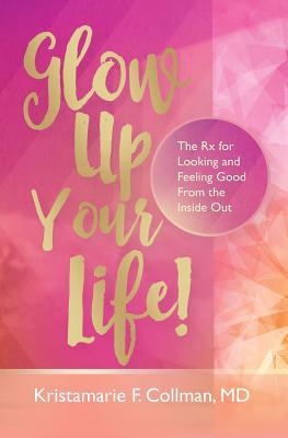 Download Glow Up Your Life!: The RX for Looking and Feeling Good from the Inside Out - Dr Kristamarie Collman | ePub