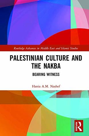 Read Palestinian Culture and the Nakba: Bearing Witness (Routledge Advances in Middle East and Islamic Studies Book 26) - Hania A M Nashef file in ePub