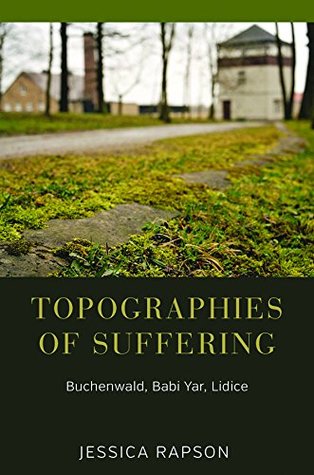 Download Topographies of Suffering: Buchenwald, Babi Yar, Lidice - Jessica Rapson | PDF