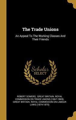 Read The Trade Unions: An Appeal To The Working Classes And Their Friends - Robert Somers file in PDF