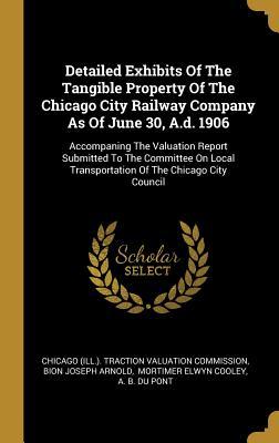 Read Detailed Exhibits Of The Tangible Property Of The Chicago City Railway Company As Of June 30, A.d. 1906: Accompaning The Valuation Report Submitted To The Committee On Local Transportation Of The Chicago City Council - Chicago (Ill ) Traction Valuation Commi file in ePub
