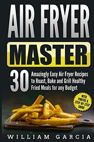 Read Air Fryer Master: 30 Amazingly Easy Air Fryer Recipes to Roast, Bake and Grill Healthy Fried Meals for any Budget - Mr William Garcia file in ePub