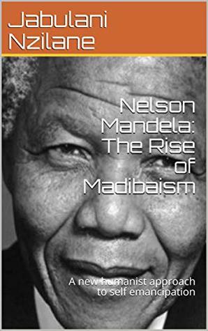 Read online Nelson Mandela: The Rise of Madibaism: A new humanist approach to self emancipation - Jabulani Nzilane | ePub
