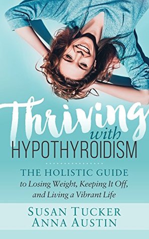 Read online Thriving with Hypothyroidism: The Holistic Guide to Losing Weight, Keeping It Off, and Living a Vibrant Life - Susan Tucker | ePub