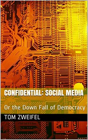 Read Confidential: Social Media: Or the Down Fall of Democracy - Tom Zweifel | PDF