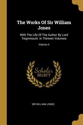 Download The Works Of Sir William Jones: With The Life Of The Author By Lord Teignmouth. In Thirteen Volumes; Volume 4 - William Jones | PDF