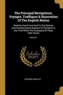 Read The Principal Navigations, Voyages, Traffiques & Discoveries Of The English Nation: Made By Sea Or Over-land To The Remote And Farthest Distant Quarters Of The Earth At Any Time Within The Compasse Of These 1600 Yeeres; Volume 1 - Richard Hakluyt | ePub