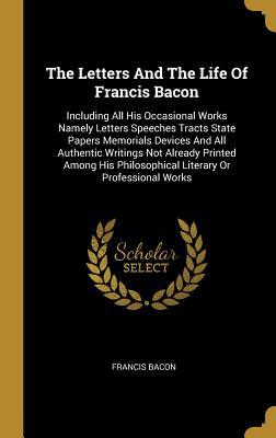 Download The Letters And The Life Of Francis Bacon: Including All His Occasional Works Namely Letters Speeches Tracts State Papers Memorials Devices And All Authentic Writings Not Already Printed Among His Philosophical Literary Or Professional Works - Francis Bacon | ePub