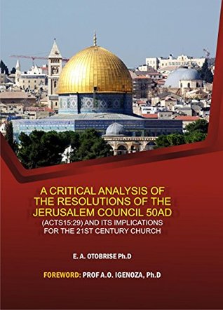 Read A CRITICAL ANALYSIS OF THE RESOLUTIONS OF THE JERUSALEM COUNCIL 50AD AND ITS IMPLICATIONS FOR THE 21ST CENTURY CHURCH - Endurance Otobrise file in PDF