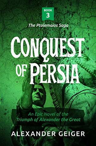 Read Conquest of Persia: An Epic Novel of the Triumph of Alexander the Great (The Ptolemaios Saga Book 3) - Alexander Geiger | PDF