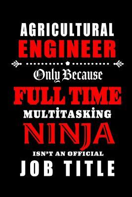 Read online Agricultural Engineer-Only Because Full Time Multitasking Ninja Isn't An Official Job Title: Blank Lined Journal/Notebook as Cute, Funny, Appreciation day, birthday, Thanksgiving, Christmas Gift for Office Coworkers, colleagues, friends & family. - Workplace Wonders | PDF