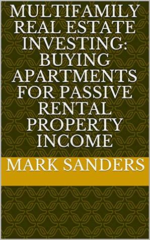 Read Multifamily Real Estate Investing: Buying Apartments for Passive Rental Property Income - Mark Sanders | ePub