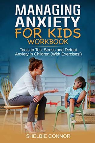 Read Managing Anxiety for Kids Workbook: Tools to Test Stress and Defeat Anxiety in Children (With Exercises!) - Shelbie Connor | PDF