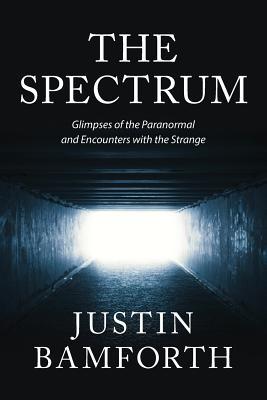 Read online The Spectrum: Glimpses of the Paranormal and Encounters with the Strange - Justin Bamforth | ePub