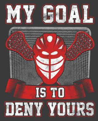 Download My Goal is to Deny Yours: Lacrosse Goalie Notebook 7.5x9.5 150 wide ruled pages - Kanig Designs | PDF