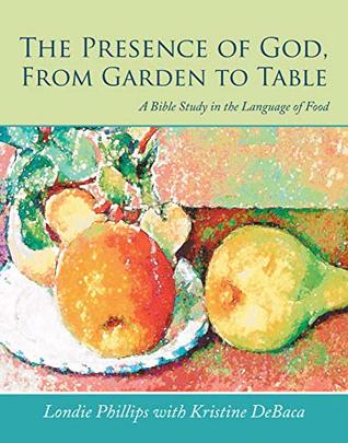 Download The Presence of God, from Garden to Table: A Bible Study in the Language of Food - Londie Phillips file in PDF