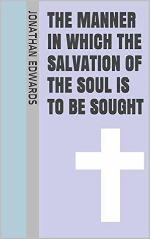 Read online The Manner in which the Salvation of the Soul is to be Sought - Jonathan Edwards | PDF