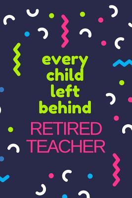 Read Every Child Left Behind. Retired Teacher: Blank Lined Journal Retirement Gifts for Teacher, Nurse, Doctor, Police Officer, EMT, Pastor (Happy Retirement) -  file in PDF