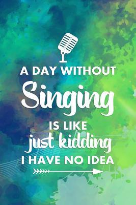 Read online A Day Without Singing Is Like Just Kidding I Have No Idea: Blank Lined Notebook ( Singer ) - Cameron Barton P | ePub