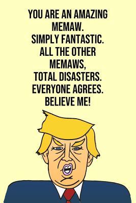 Download You Are An Amazing Memaw Simply Fantastic All the Other Memaws Total Disasters Everyone Agree Believe Me: Donald Trump 110-Page Blank Journal Memaw Gag Gift Idea Better Than A Card -  file in PDF