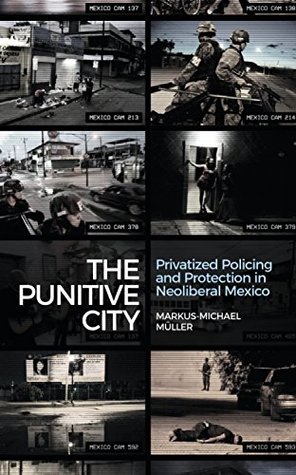 Download The Punitive City: Privatized Policing and Protection in Neoliberal Mexico - Markus-Michael Müller file in ePub