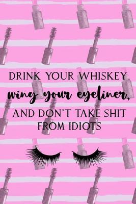 Read online Drink Your Whiskey, Wing Your Eyeliner, And Don't Take Shit From Idiots: Blank Lined Notebook Journal Diary Composition Notepad 120 Pages 6x9 Paperback ( Eyeliner ) 3 -  file in ePub