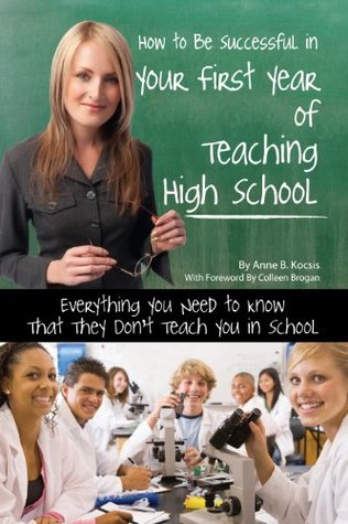Read online How to Be Successful in Your First Year of Teaching High School: Everything You Need to Know That They Don't Teach You in School - Anne Kocsis | PDF