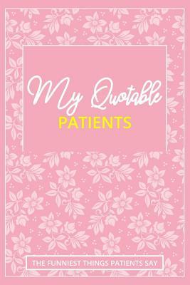 Download My Quotable Patients - The Funniest Things Patients Say: Doctors or Nurses Practitioner Funny Gift Blank Lined Journal a Journal to collect Quotes, Memories, and Stories of your Patients - Ernest Creative Designs file in ePub