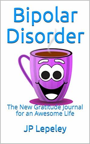 Read online Bipolar Disorder: The New Gratitude Journal for an Awesome Life - J.P. Lepeley file in PDF