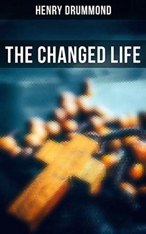 Download The Changed Life: Essays: Lessons from the Angelus, Pax Vobiscum, First! An Address to Boys,, the Greatest Need of the World, Dealing with Doubt - Henry Drummond | PDF