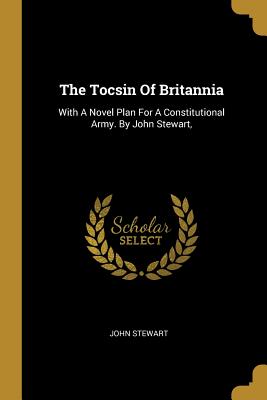 Read The Tocsin of Britannia: With a Novel Plan for a Constitutional Army. by John Stewart - John Stewart file in ePub