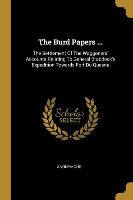 Read The Burd Papers : The Settlement of the Waggoners' Accounts Relating to General Braddock's Expedition Towards Fort Du Quesne - Anonymous | PDF