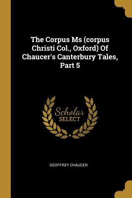 Download The Corpus MS (Corpus Christi Col., Oxford) of Chaucer's Canterbury Tales, Part 5 - Geoffrey Chaucer file in PDF