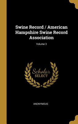Download Swine Record / American Hampshire Swine Record Association; Volume 3 - Anonymous | PDF