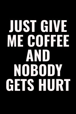 Download Just Give Me Coffee And Nobody Gets Hurt: 100 page 6 x 9 Blank Lined Coffee Lover Themed Meme journal to jot down your ideas, notes and Reminders - Darren Smart | ePub